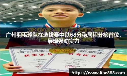 广州羽毛球队在选拔赛中以68分稳居积分榜首位，展现强劲实力