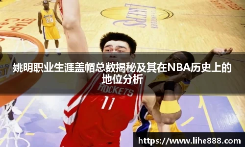 姚明职业生涯盖帽总数揭秘及其在NBA历史上的地位分析