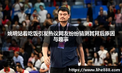 姚明站着吃饭引发热议网友纷纷猜测其背后原因与趣事
