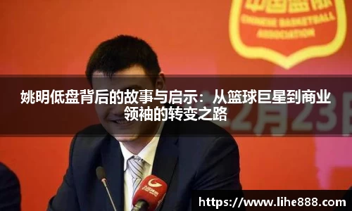姚明低盘背后的故事与启示：从篮球巨星到商业领袖的转变之路