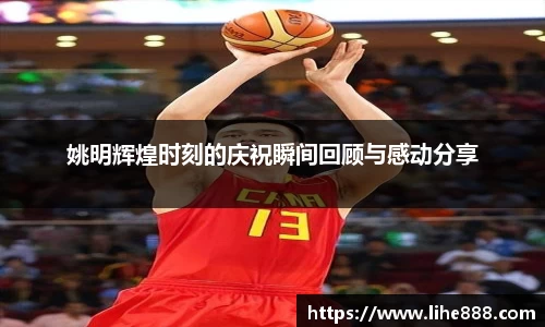 姚明辉煌时刻的庆祝瞬间回顾与感动分享
